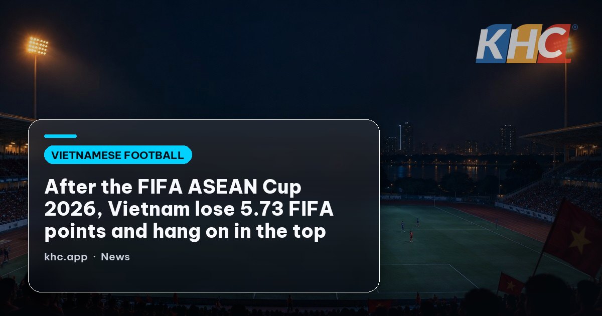 After the FIFA ASEAN Cup 2026, Vietnam lose 5.73 FIFA points and hang on in the top 100