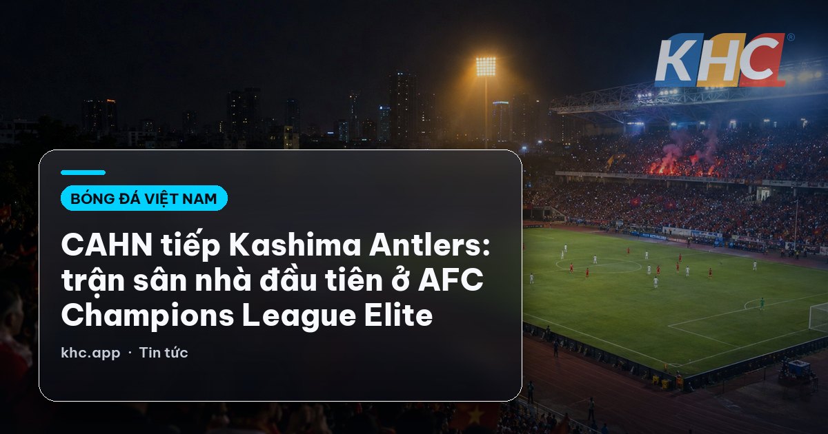 CAHN tiếp Kashima Antlers: trận sân nhà đầu tiên ở AFC Champions League Elite