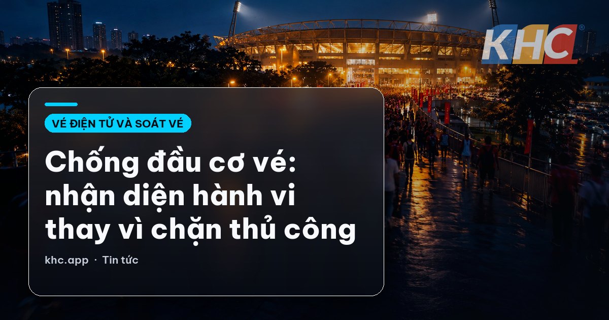 Chống đầu cơ vé: nhận diện hành vi thay vì chặn thủ công