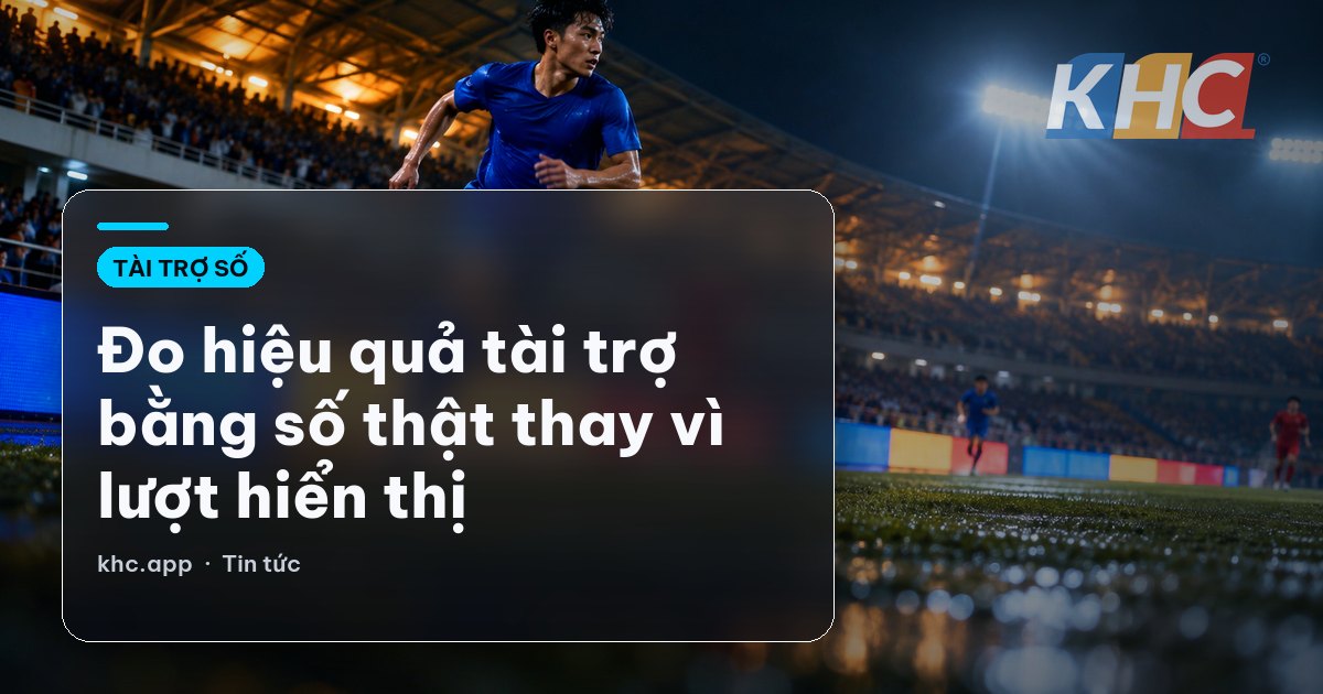 Đo hiệu quả tài trợ bằng số thật thay vì lượt hiển thị