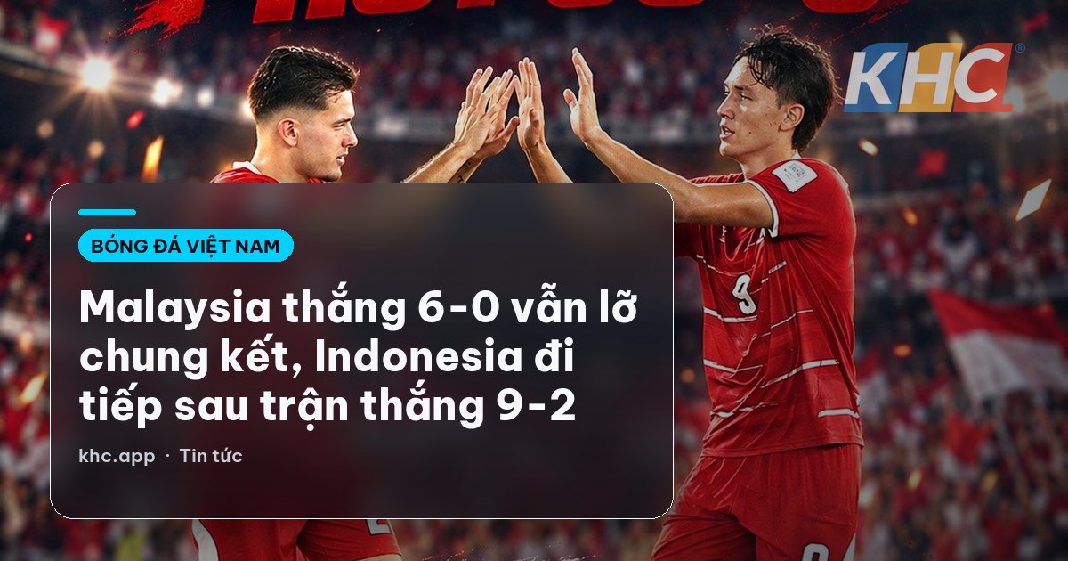Malaysia thắng 6-0 vẫn lỡ chung kết, Indonesia đi tiếp sau trận thắng 9-2