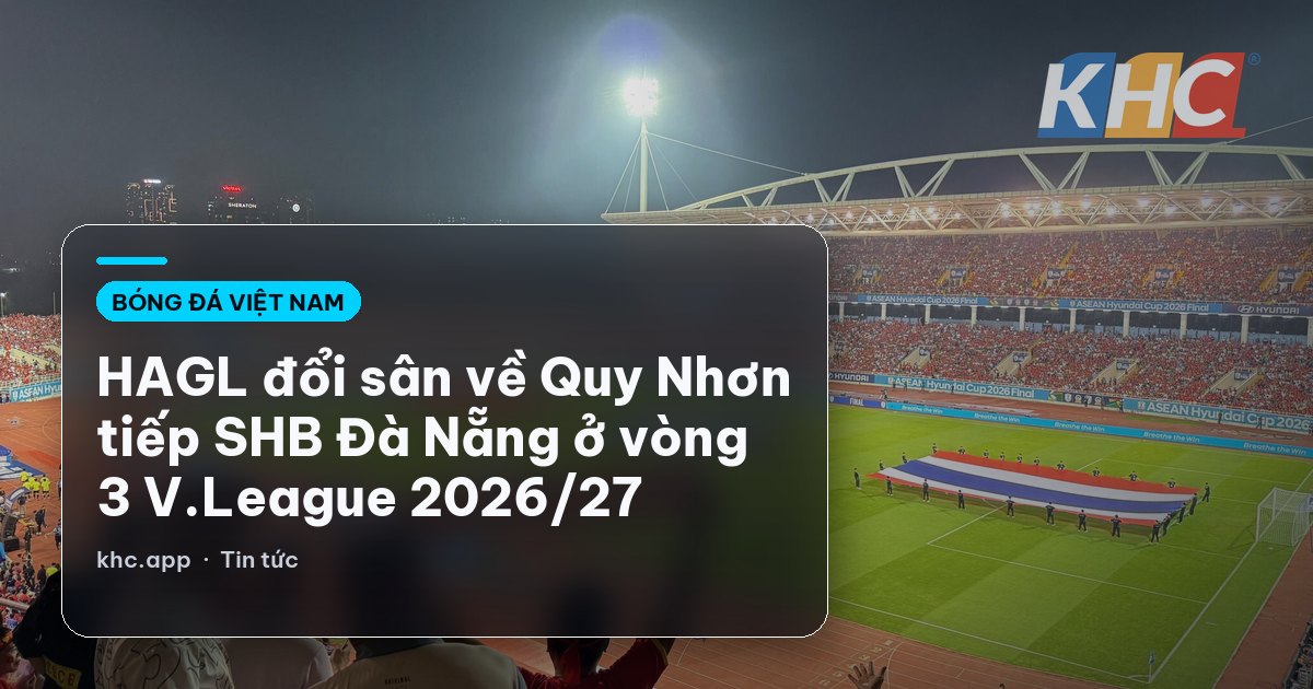 HAGL đổi sân về Quy Nhơn tiếp SHB Đà Nẵng ở vòng 3 V.League 2026/27